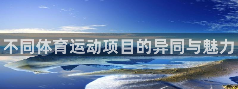 oety欧亿：不同体育运动项目的异同与魅力