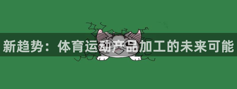 oety欧亿：新趋势：体育运动产品加工的未来可能