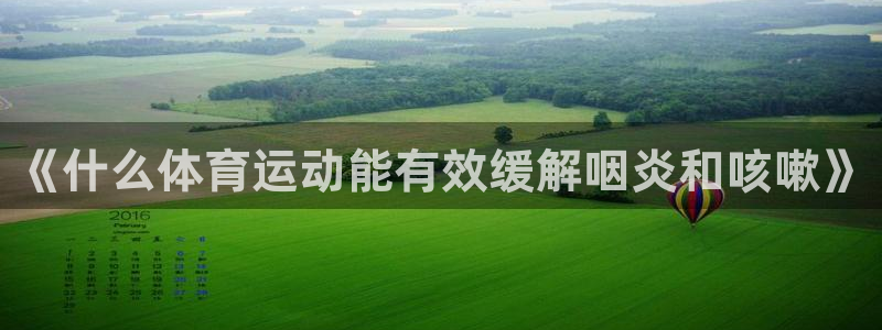 oety欧亿：《什么体育运动能有效缓解咽炎和咳嗽》