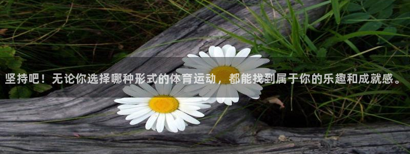 oety欧亿：坚持吧！无论你选择哪种形式的体育运动，都能找到属于你的乐趣和成就感。