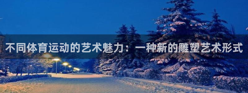 oety欧亿：不同体育运动的艺术魅力：一种新的雕塑艺术形式