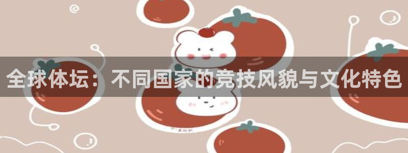 oety欧亿：全球体坛：不同国家的竞技风貌与文化特色